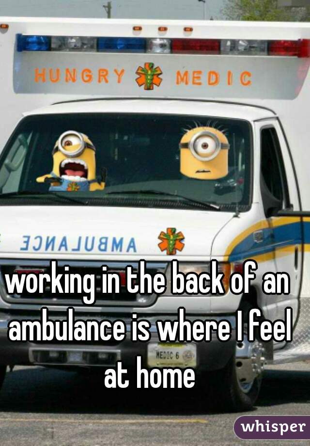 working in the back of an ambulance is where I feel at home