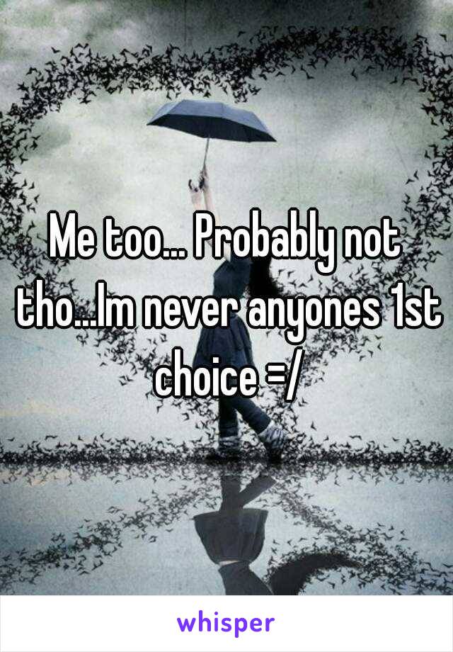 Me too... Probably not tho...Im never anyones 1st choice =/