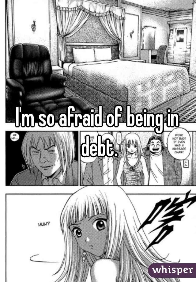I'm so afraid of being in debt.