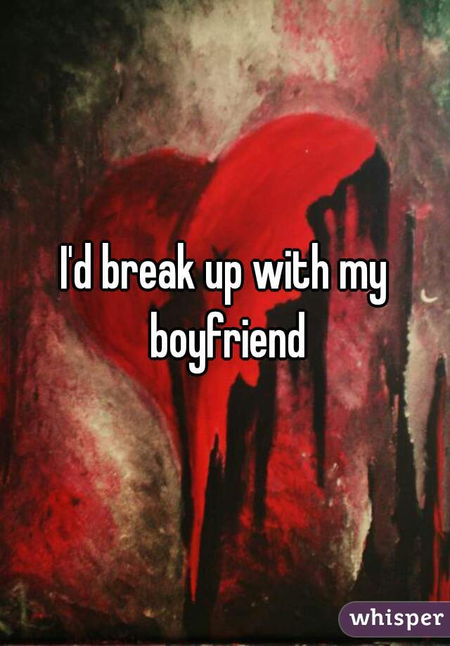 I'd break up with my boyfriend