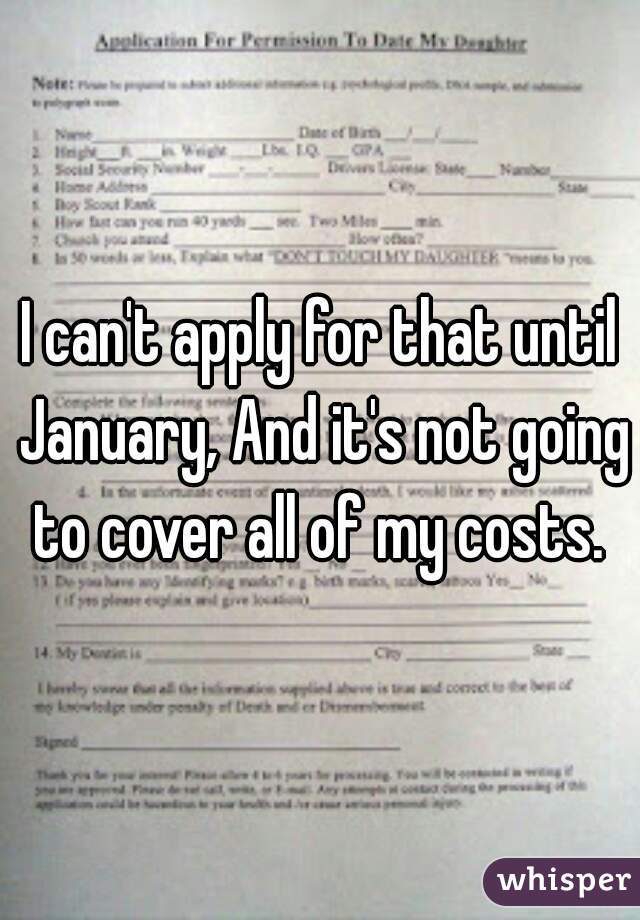 I can't apply for that until January, And it's not going to cover all of my costs. 