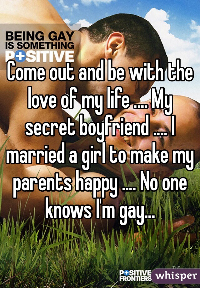 Come out and be with the love of my life .... My secret boyfriend .... I married a girl to make my parents happy .... No one knows I'm gay... 