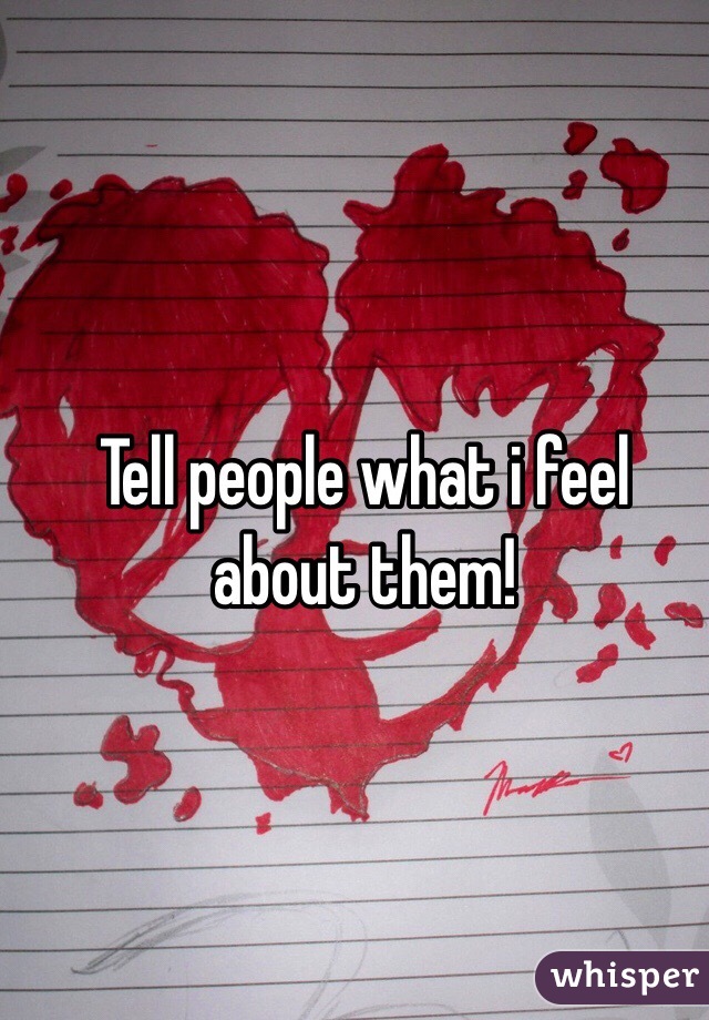 Tell people what i feel about them! 