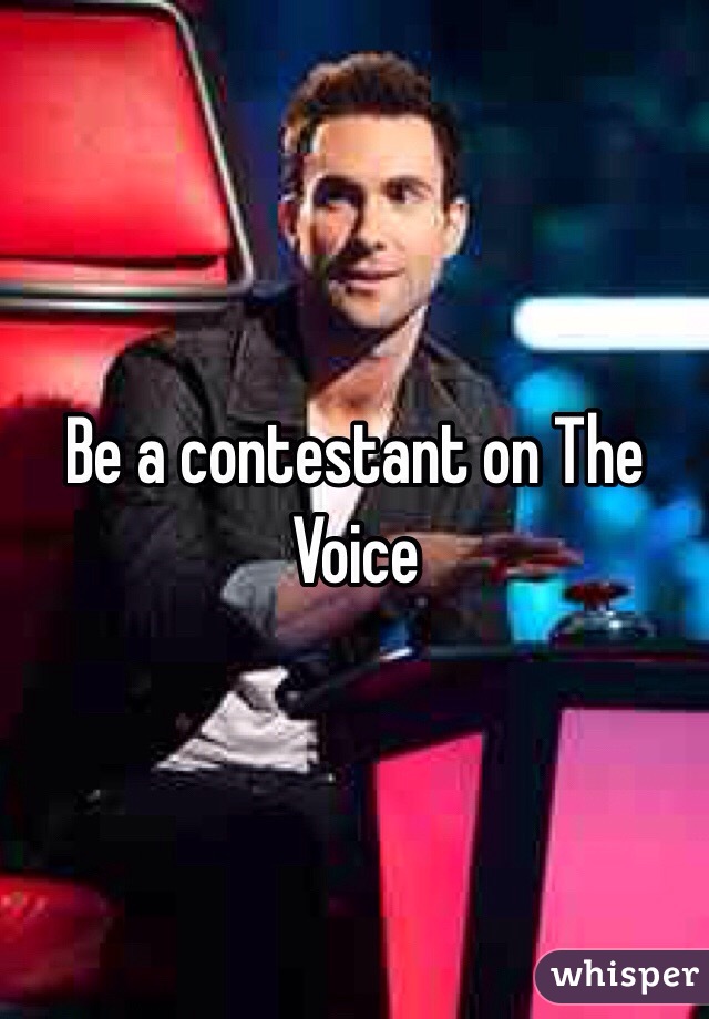 Be a contestant on The Voice