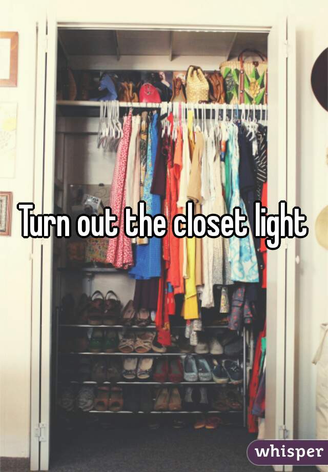 Turn out the closet light