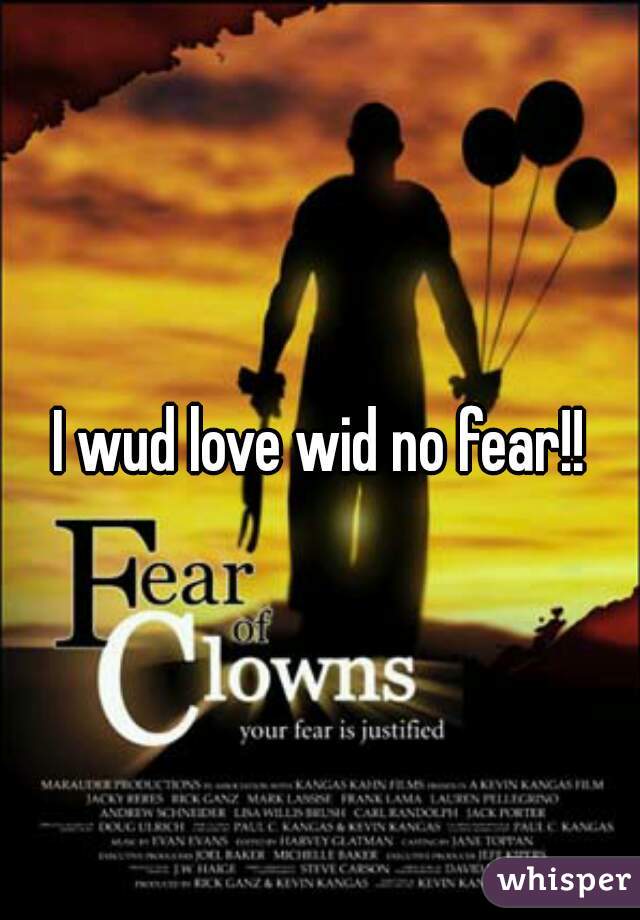 I wud love wid no fear!!