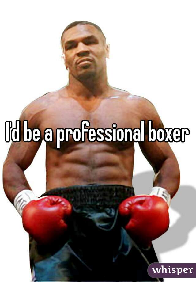 I'd be a professional boxer