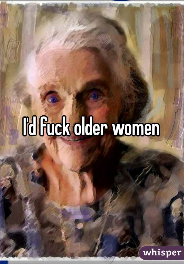 I'd fuck older women