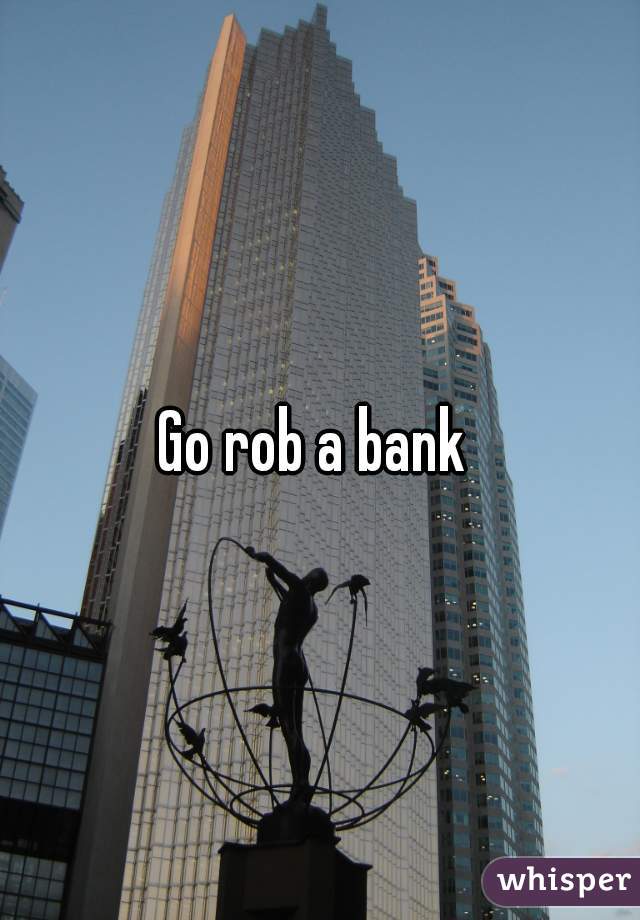 Go rob a bank 