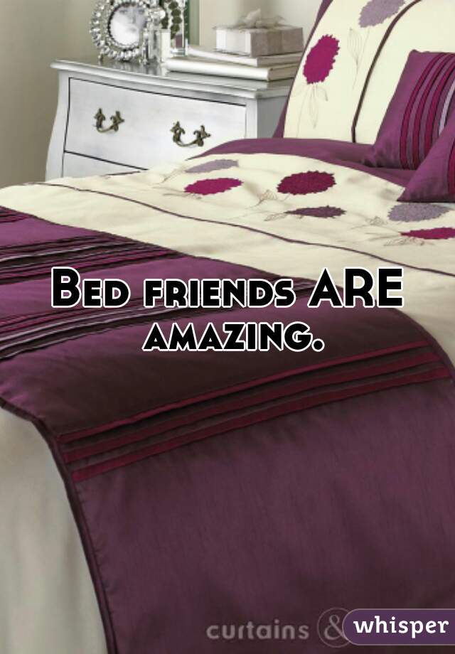 Bed friends ARE amazing.