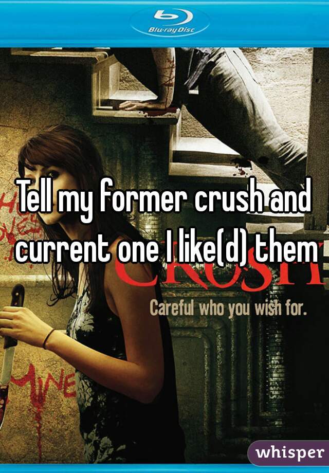 Tell my former crush and current one I like(d) them