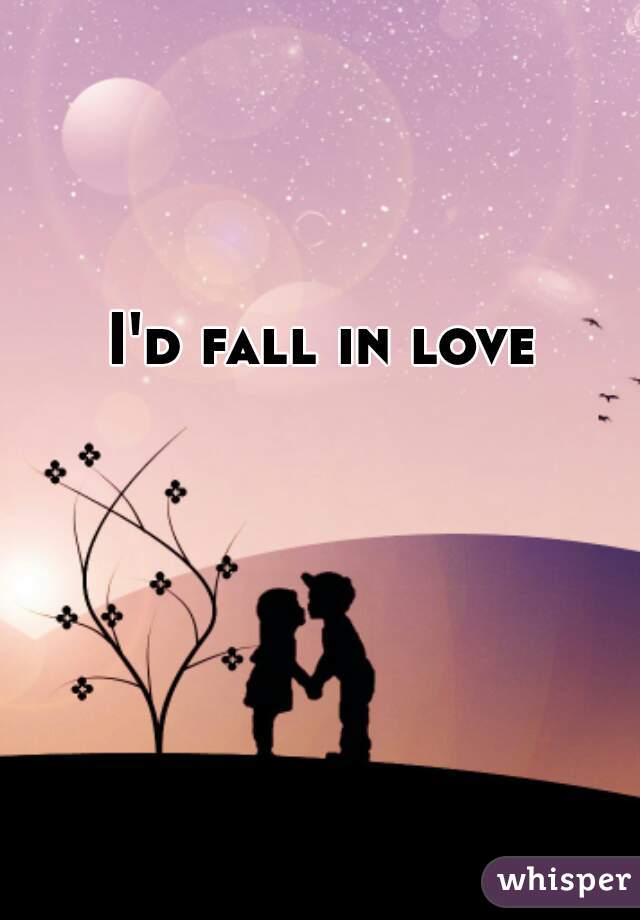 I'd fall in love