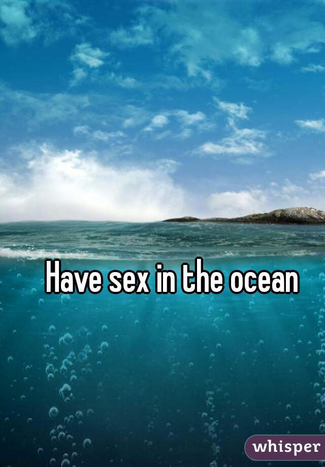 Have sex in the ocean