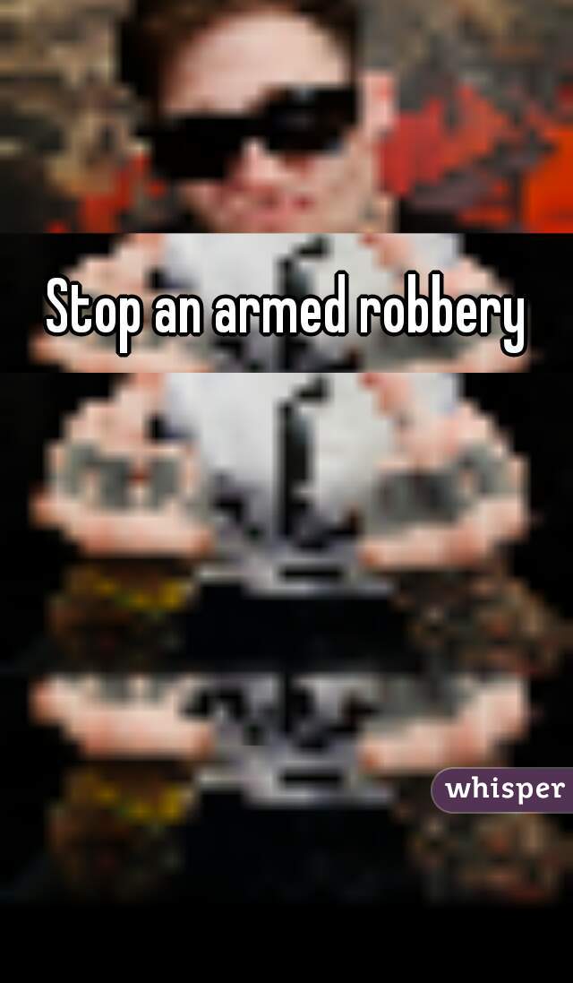 Stop an armed robbery