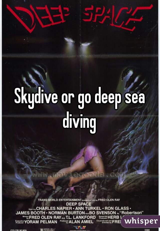 Skydive or go deep sea diving 