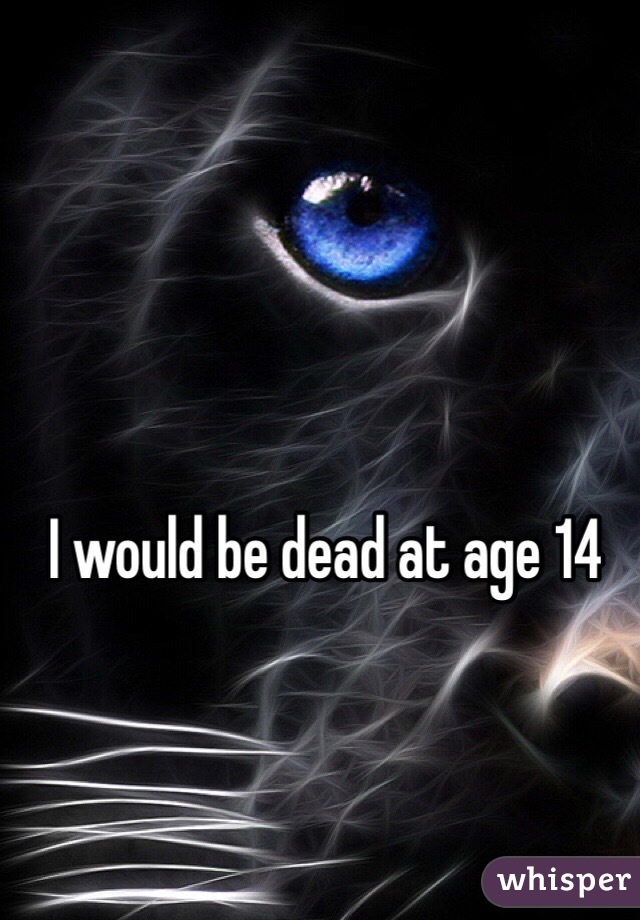 I would be dead at age 14