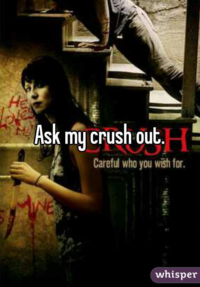 Ask my crush out.