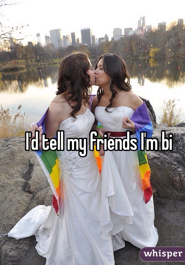 I'd tell my friends I'm bi