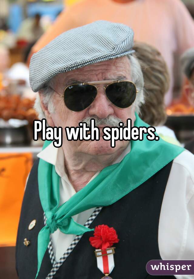 Play with spiders.