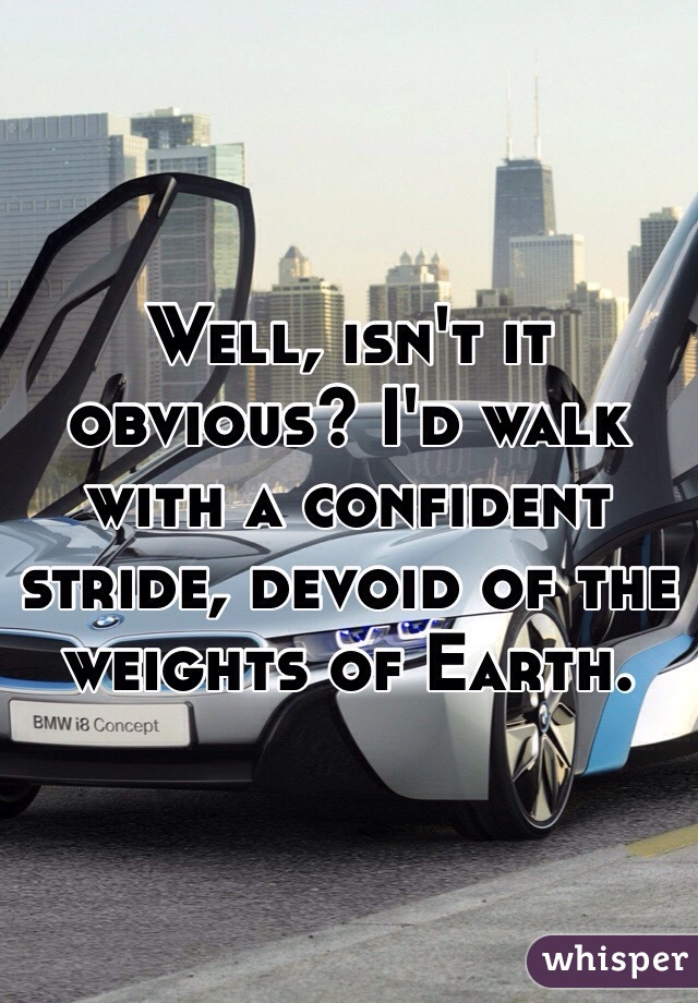 Well, isn't it obvious? I'd walk with a confident stride, devoid of the weights of Earth.