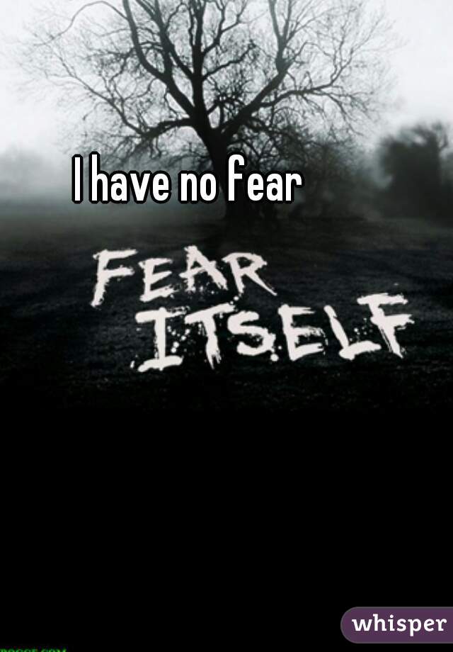 I have no fear