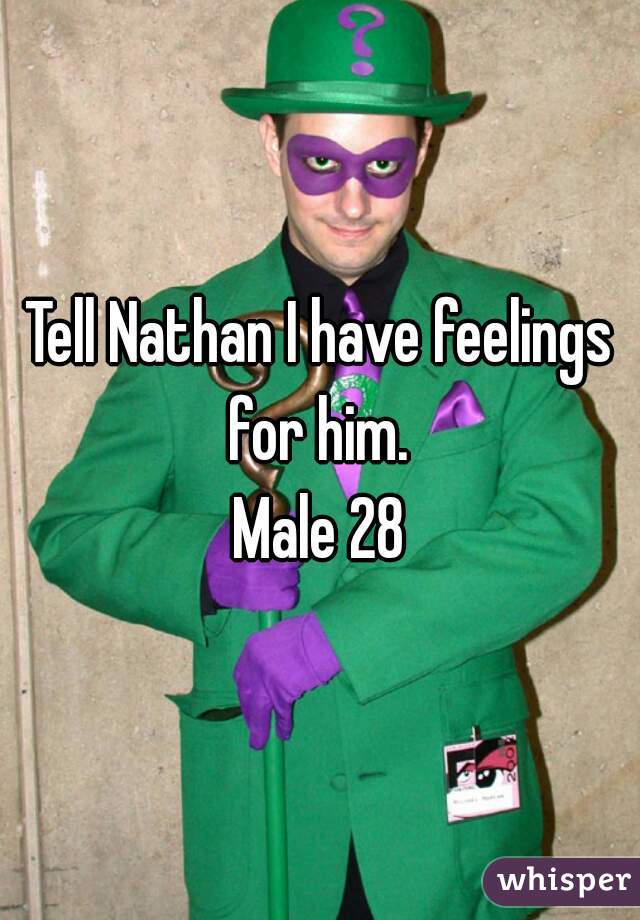 Tell Nathan I have feelings for him. 
Male 28