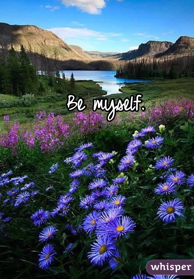 Be myself.