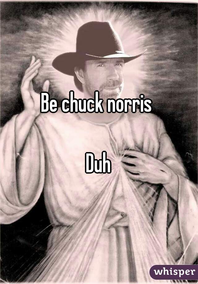 Be chuck norris 

Duh