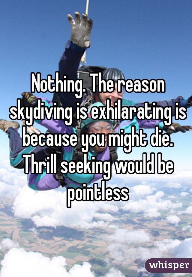 Nothing. The reason skydiving is exhilarating is because you might die. Thrill seeking would be pointless 