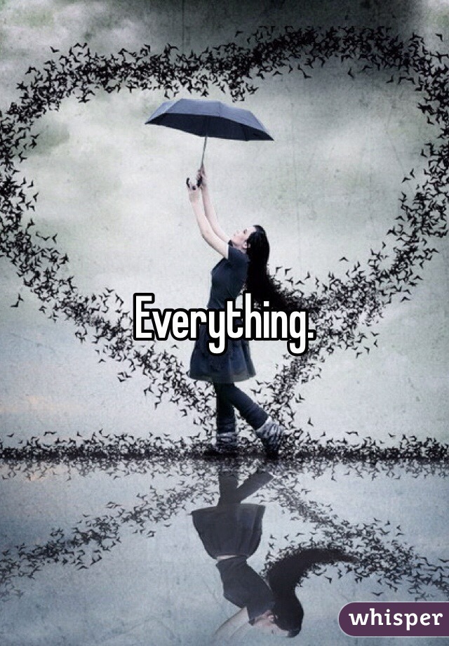 Everything. 