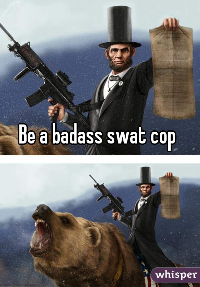 Be a badass swat cop 