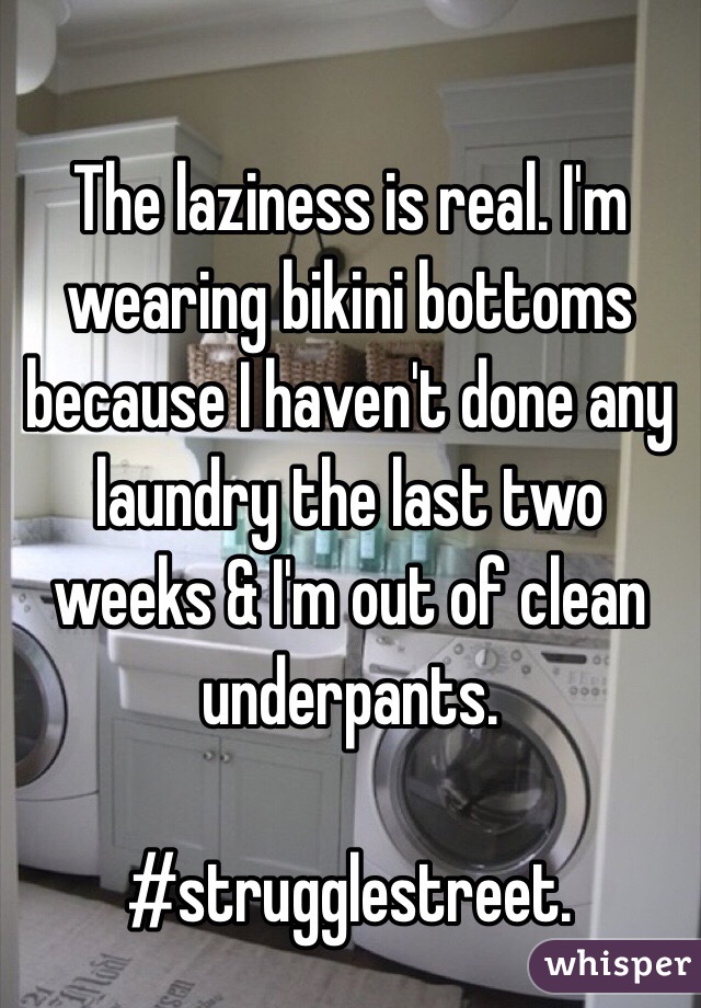 The laziness is real. I'm wearing bikini bottoms because I haven't done any laundry the last two weeks & I'm out of clean underpants.

#strugglestreet.