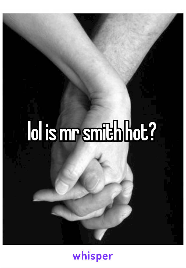 lol is mr smith hot? 