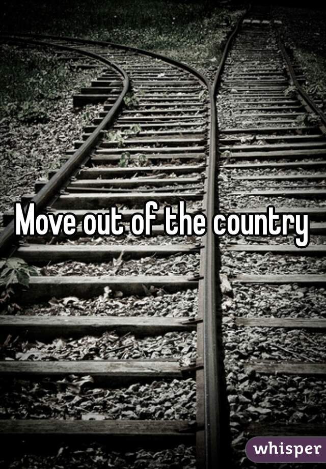 Move out of the country