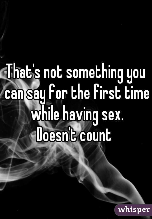 That's not something you can say for the first time while having sex.
Doesn't count 