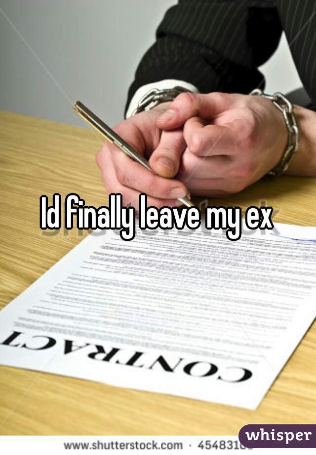 Id finally leave my ex