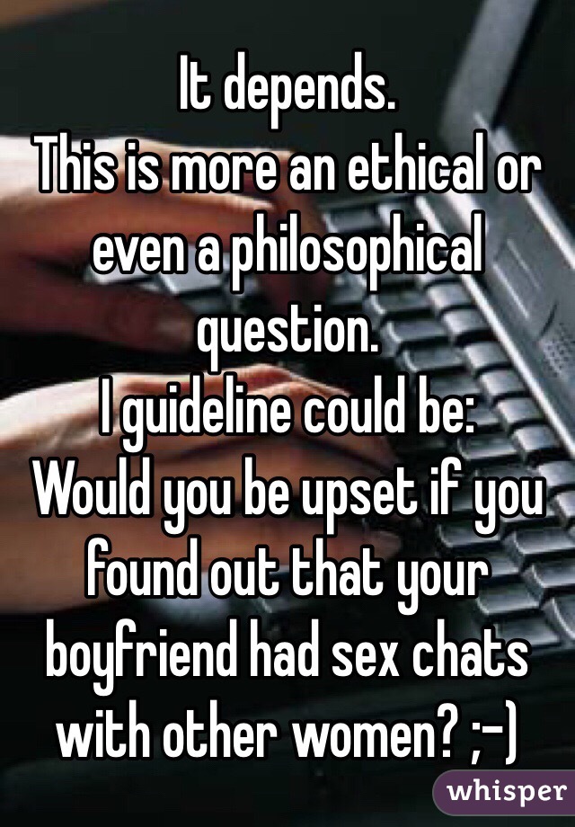 It depends. 
This is more an ethical or even a philosophical question. 
I guideline could be: 
Would you be upset if you found out that your boyfriend had sex chats with other women? ;-)