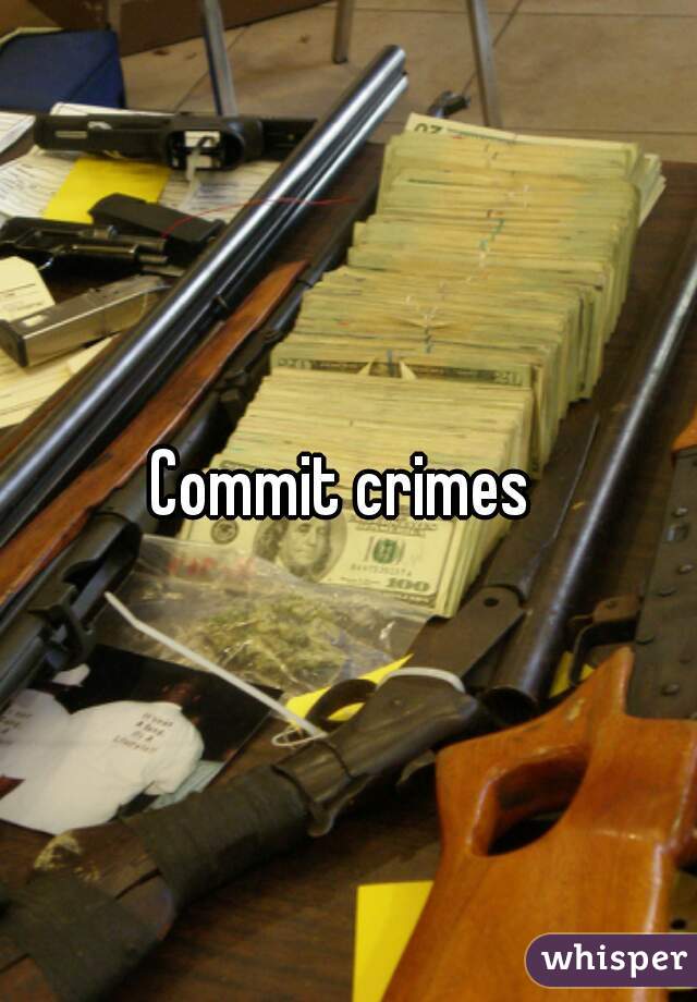 Commit crimes 