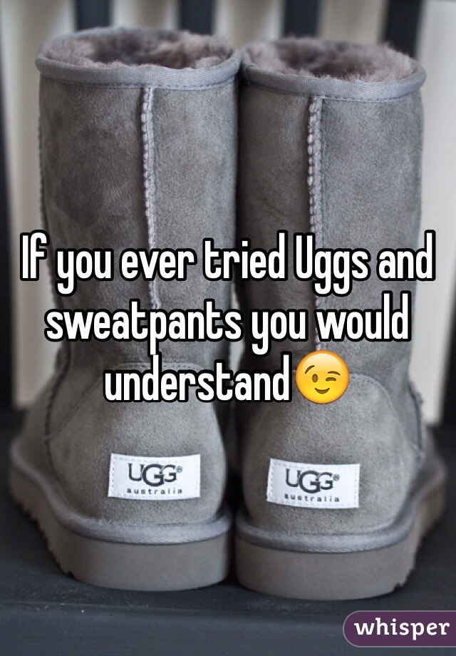 If you ever tried Uggs and sweatpants you would understand😉