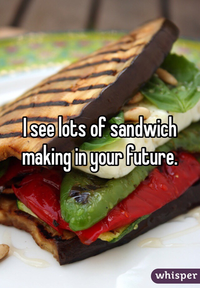 I see lots of sandwich making in your future. 