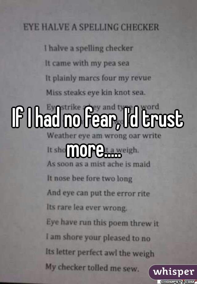 If I had no fear, I'd trust more.....   