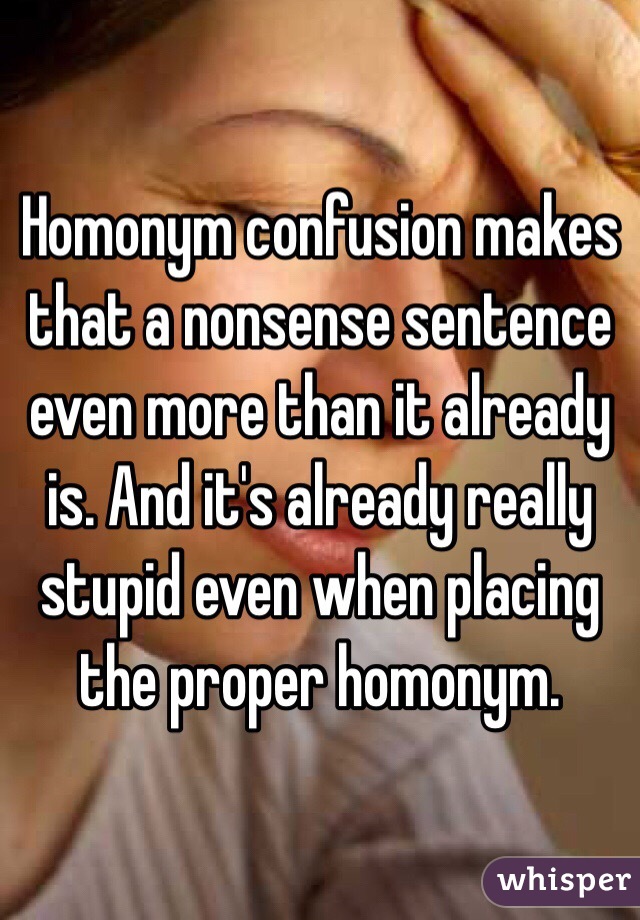 Homonym confusion makes that a nonsense sentence even more than it already is. And it's already really stupid even when placing the proper homonym. 