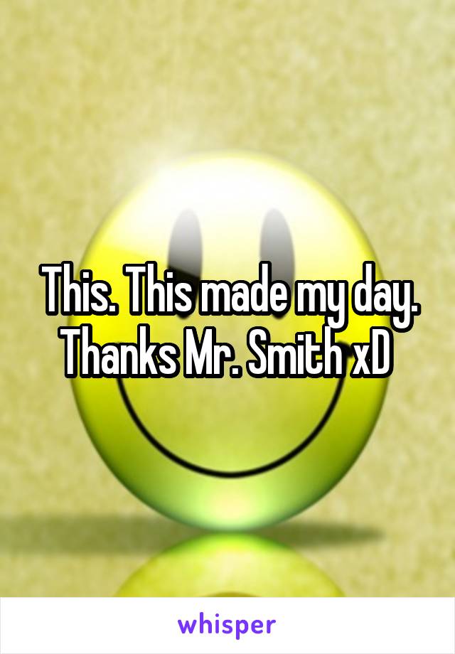 This. This made my day. Thanks Mr. Smith xD 