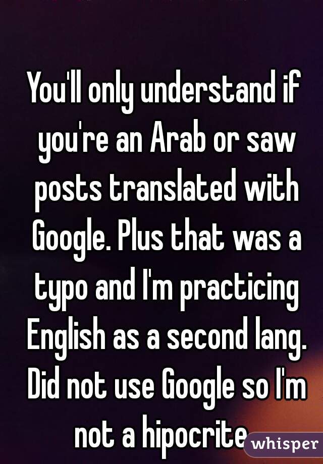 You'll only understand if you're an Arab or saw posts translated with Google. Plus that was a typo and I'm practicing English as a second lang. Did not use Google so I'm not a hipocrite. 