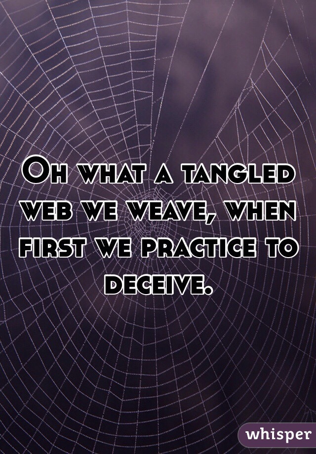 Oh what a tangled web we weave, when first we practice to deceive.