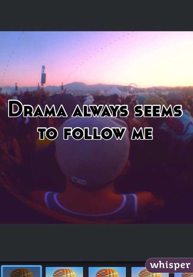 Drama always seems to follow me 