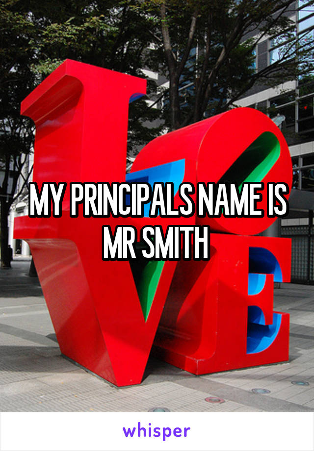 MY PRINCIPALS NAME IS MR SMITH 