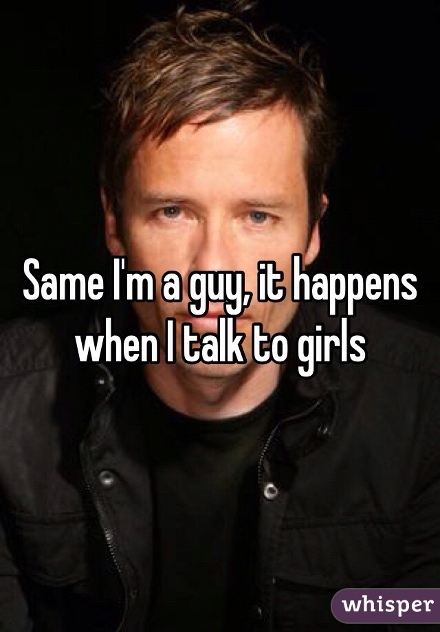 Same I'm a guy, it happens when I talk to girls 