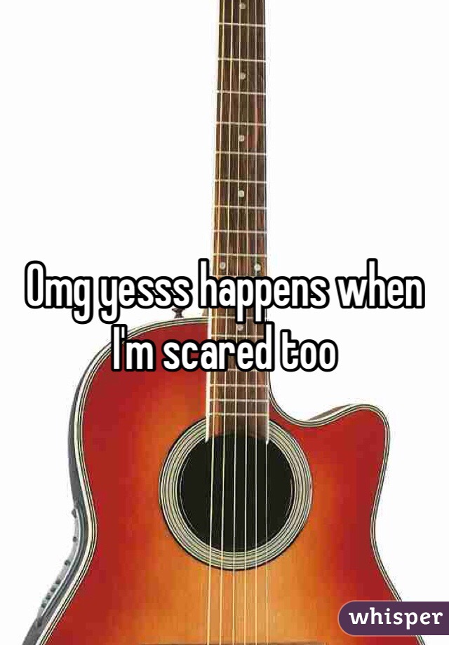 Omg yesss happens when I'm scared too