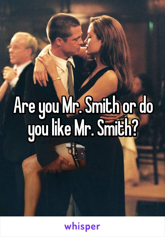 Are you Mr. Smith or do you like Mr. Smith?